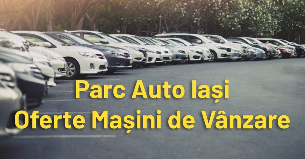 Parc Auto Iași Portalul Tău de Mașini de Vânzare din Iași Parc Auto Iași